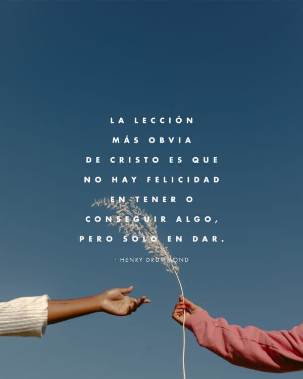 La lección más obvia de Cristo es que no hay felicidad en tener o conseguir algo, pero solo en Dar. - Henry Drummond