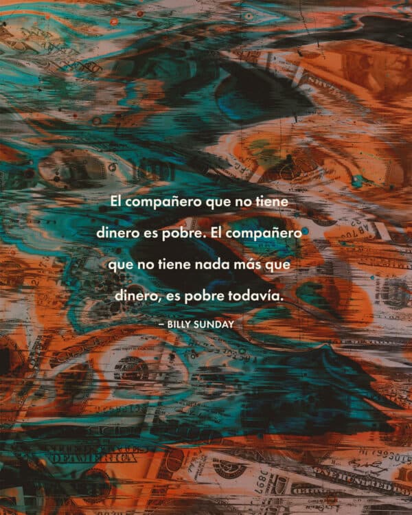 El compañero que no tiene dinero es pobre. El compañero que no tiene nada más que dinero, es pobre todavía. – Billy Sunday