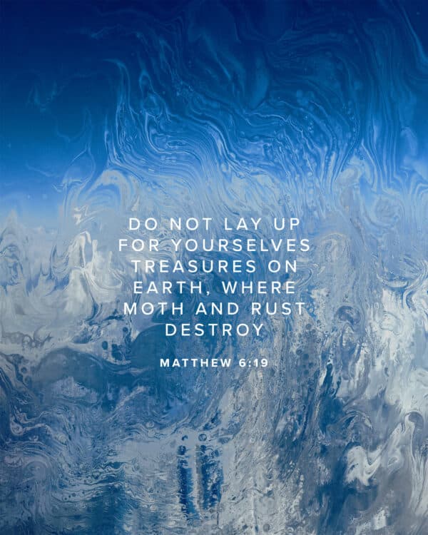 Do not lay up for yourselves treasures on earth, where moth and rust destroy. - Matthew 6:19