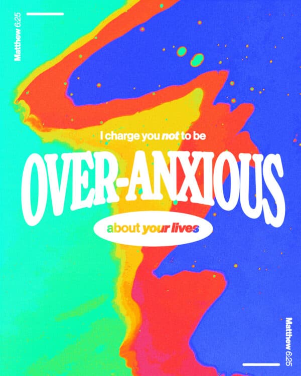 I charge you not to be over-anxious about your lives. - Matthew 6:25