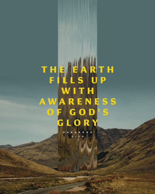 The earth fills up with awareness of God’s glory. - Habakkuk 2:14