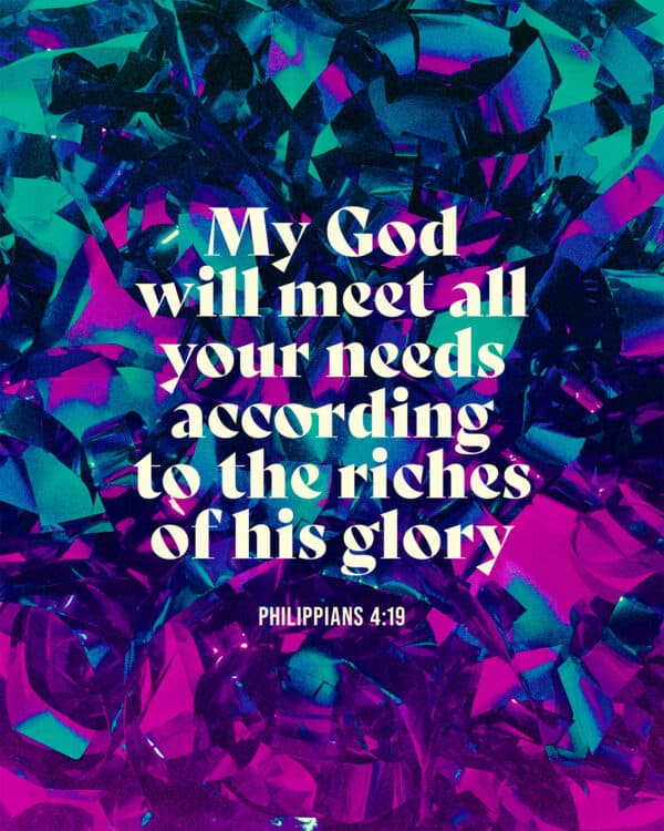 My God will meet all your needs according to the riches of his glory. - Philippians 4:19