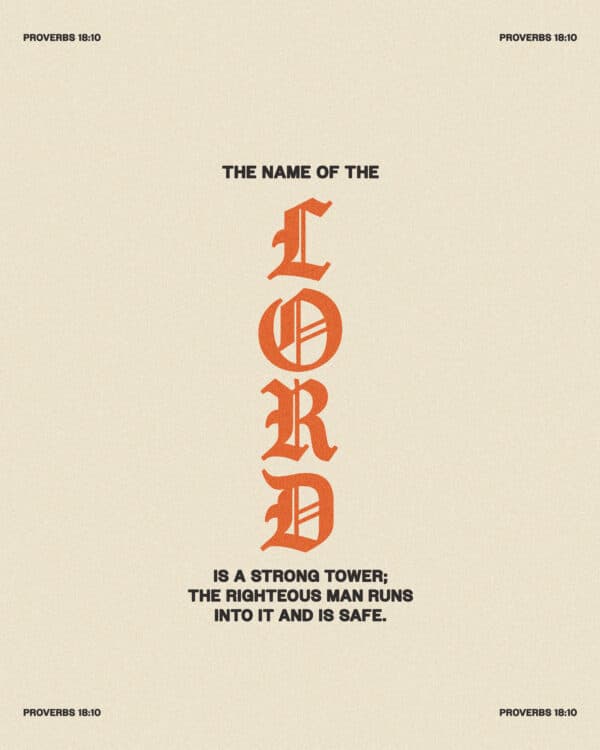 The name of the LORD is a strong tower; the righteous man runs into it and is safe. - Proverbs 18:10