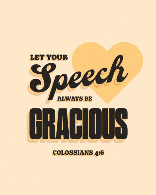 Let your speech always be gracious. - Colossians 4:6