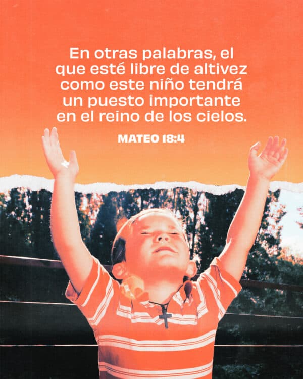 En otras palabras, el que esté libre de altivez como este niño tendrá un puesto importante en el reino de los cielos. - Mateo 18:4