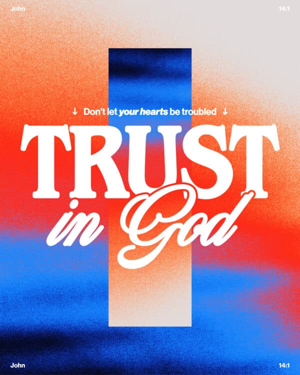 Don’t let your hearts be troubled. Trust in God. - John 14:1