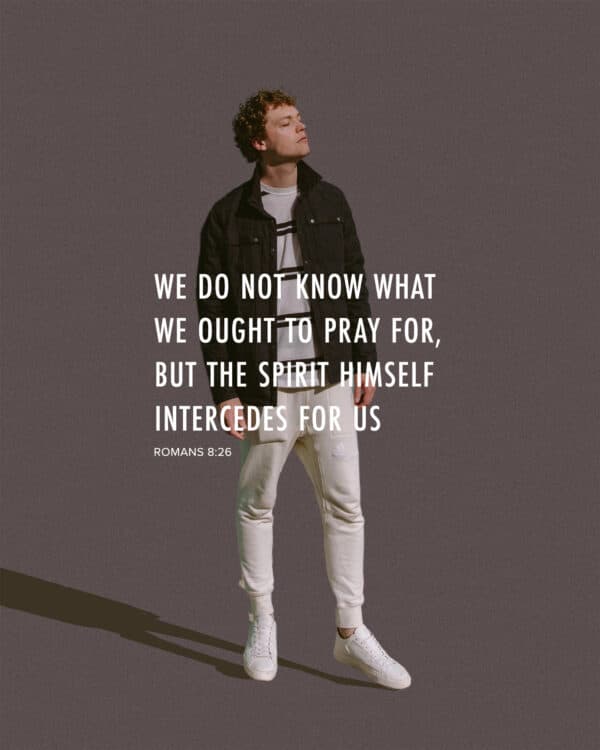 We do not know what we ought to pray for, but the Spirit himself intercedes for us. - Romans 8:26