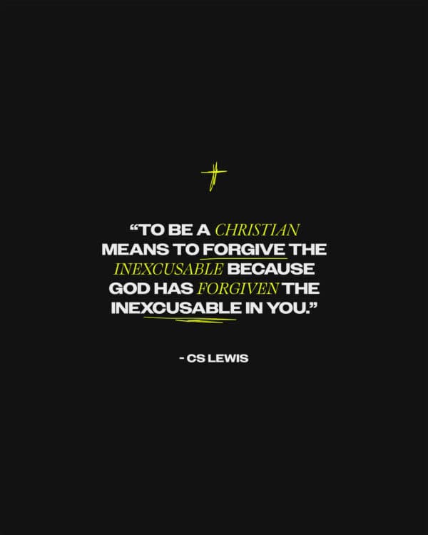 “To be a Christian means to forgive the inexcusable because God has forgiven the inexcusable in you.” - CS Lewis