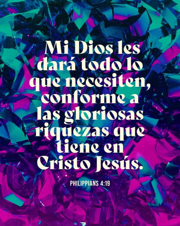 Mi Dios les dará todo lo que necesiten, conforme a las gloriosas riquezas que tiene en Cristo Jesús. - Filipenses 4:19