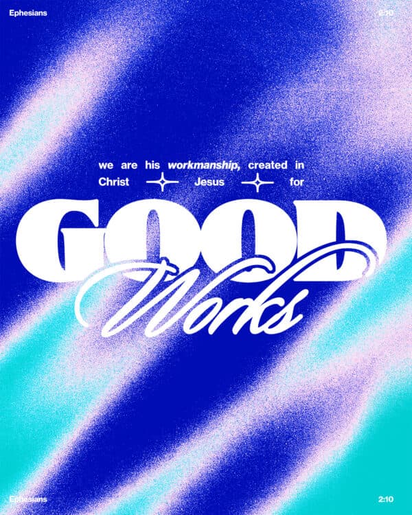We are his workmanship, created in Christ Jesus for good works. - Ephesians 2:10