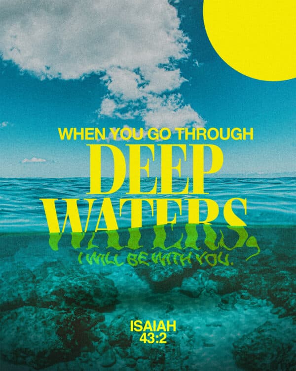 When you go through deep waters, I will be with you. - Isaiah 43:2