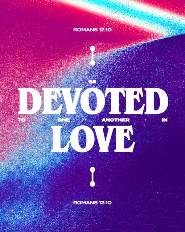 Be devoted to one another in love. - Romans 12:10