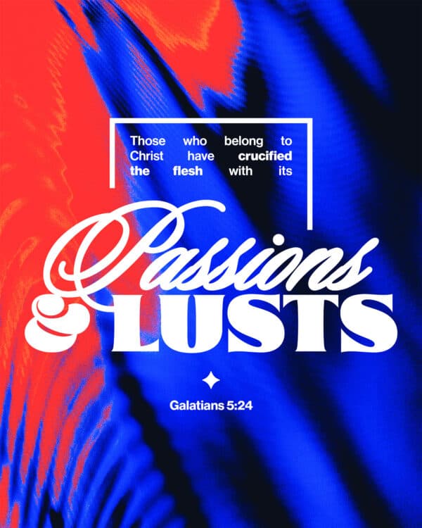 Those who belong to Christ have crucified the flesh with its passions and lusts. - Galatians 5:24