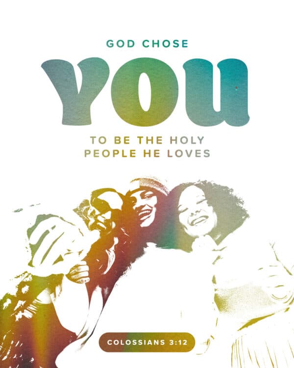 God chose you to be the holy people he loves. - Colossians 3:12