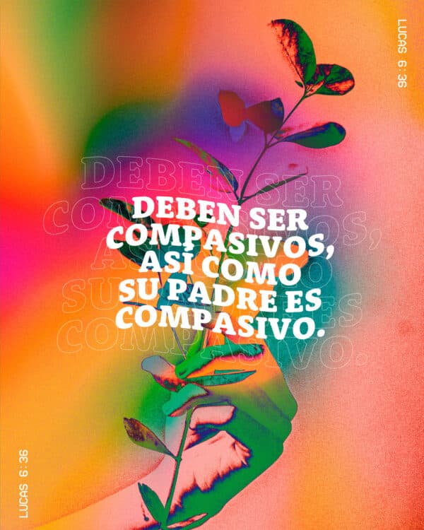 “Deben ser compasivos, así como su Padre es compasivo.” - Lucas 6:36