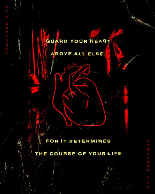 Guard your heart above all else, for it determines the course of your life. - Proverbs 4:23