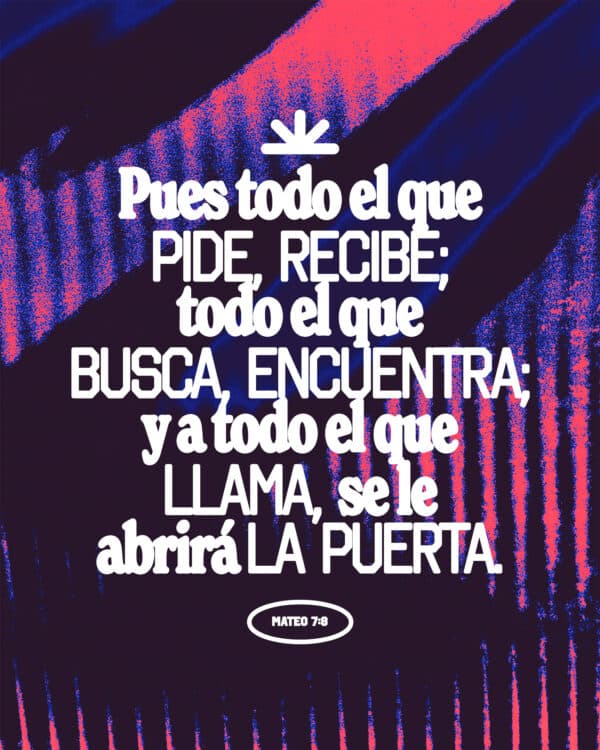 Pues todo el que pide, recibe; todo el que busca, encuentra; y a todo el que llama, se le abrirá la puerta. - Mateo 7:8