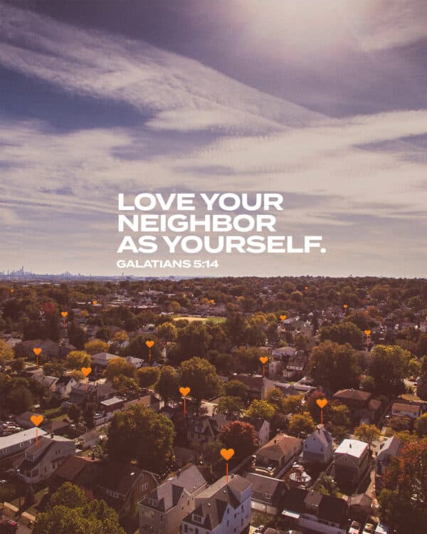 Love your neighbor as yourself. - Galatians 5:14