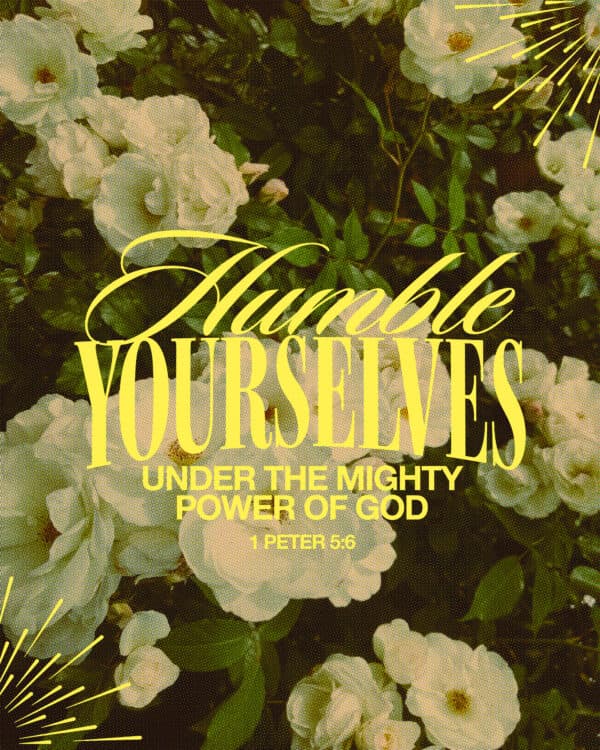 Humble yourselves under the mighty power of God. - 1 Peter 5:6