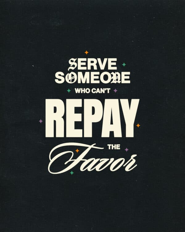 Serve someone who can't repay the favor.