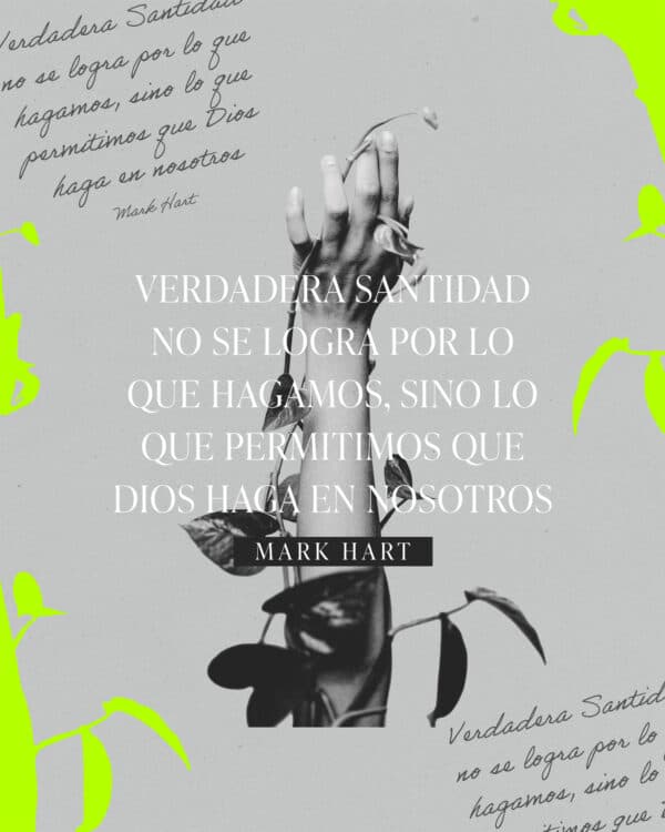 Verdadera Santidad no se logra por lo que hagamos, sino lo que permitimos que Dios haga en nosotros. - Mark Hart