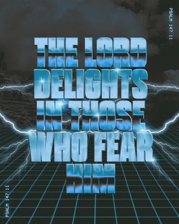 The LORD delights in those who fear him. - Psalm 147:11