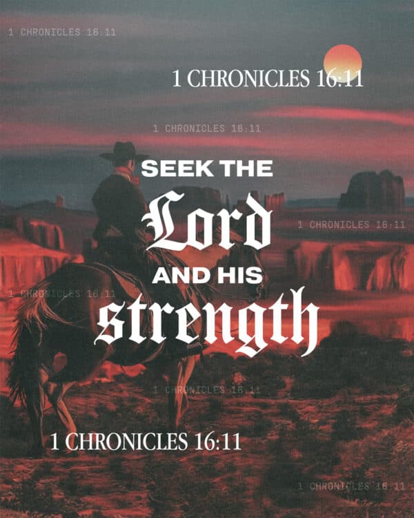 Seek the LORD and his strength. - 1 Chronicles 16:11