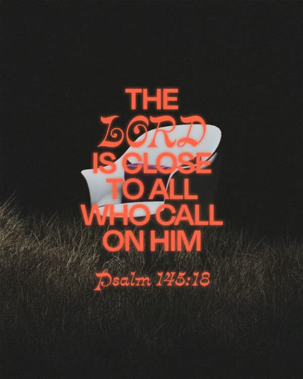 The LORD is close to all who call on him. - Psalm 145:18
