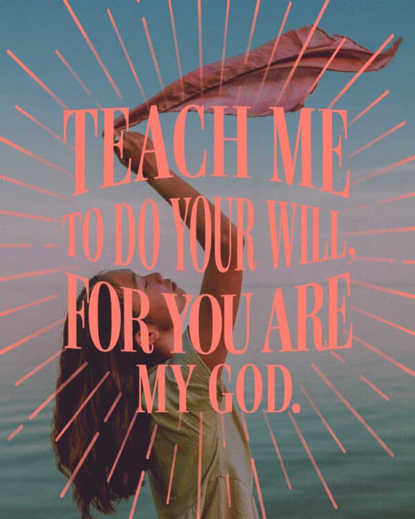 Teach me to do your will, for you are my God. - Psalm 143:10