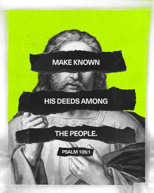 Make known His deeds among the people. - Psalm 105:1