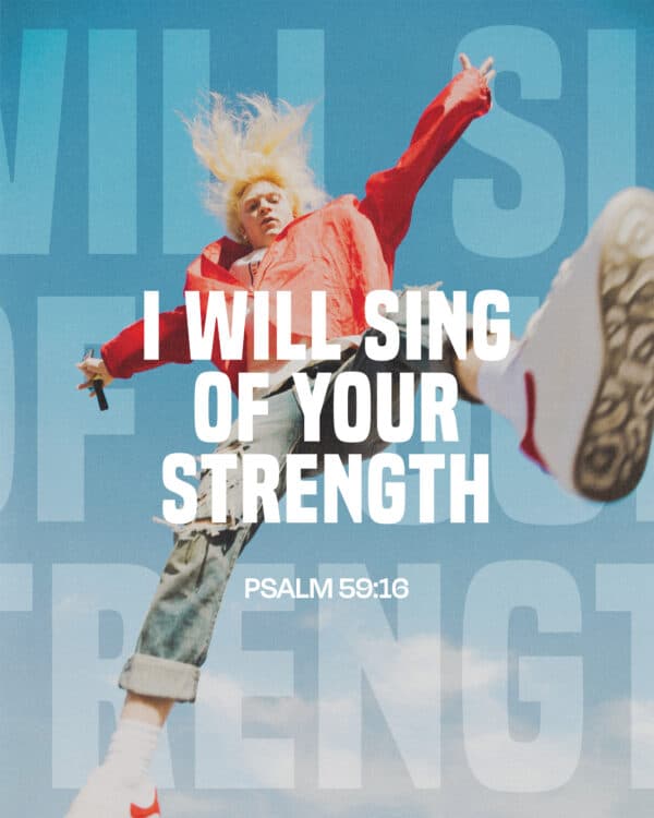 I will sing of your strength. - Psalm 59:16