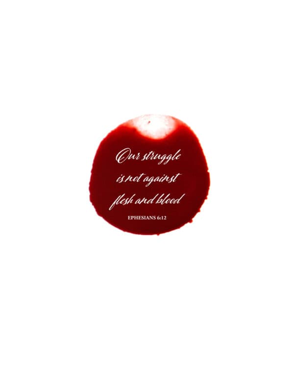 Our struggle is not against flesh and blood. - Ephesians 6:12