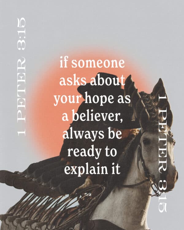 If someone asks about your hope as a believer, always be ready to explain it. - 1 Peter 3:15