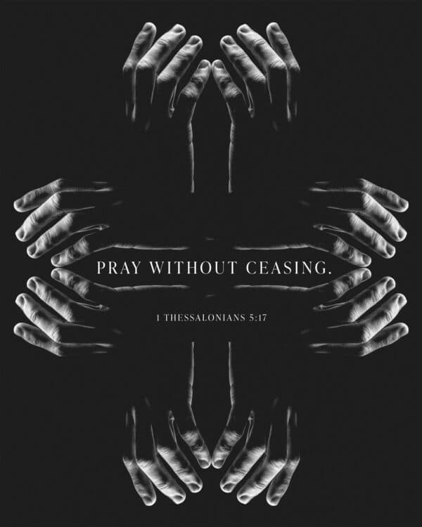 Pray without ceasing. - 1 Thessalonians 5:17