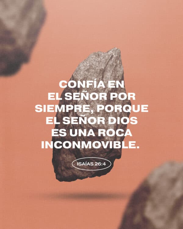 Confía en el SEÑOR por siempre, porque el SEÑOR DIOS es una roca inconmovible. - Isaías 26:4