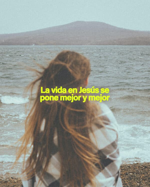 La vida en Jesús se pone mejor y mejor
