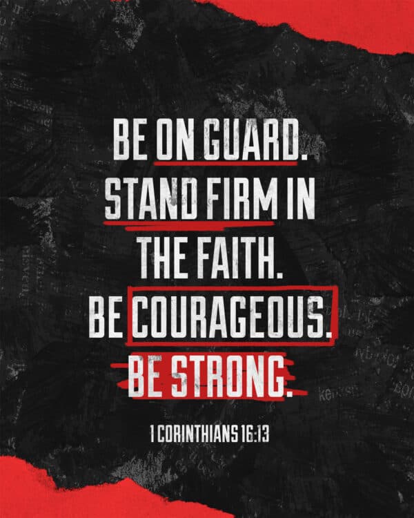 "Be on guard. Stand firm in the faith. Be courageous. Be strong." - 1 Corinthians 16:13