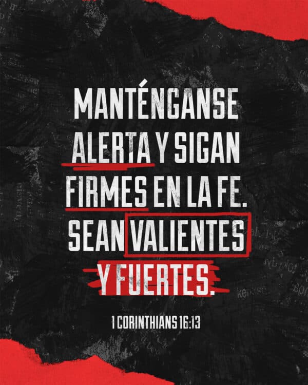 "Manténganse alerta y sigan firmes en la fe. Sean valientes y fuertes." - 1 Corintios 16:13