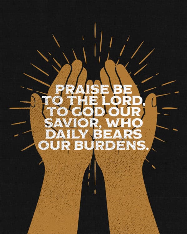 "Praise be to the Lord, to God our Savior, who daily bears our burdens." - Psalm 68:19
