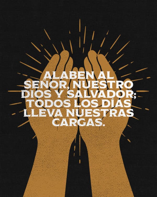"Alaben al Señor, nuestro Dios y Salvador; todos los días lleva nuestras cargas." - Salmos 68:19
