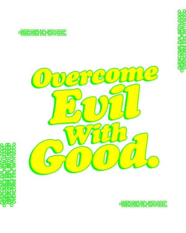 "Overcome evil with good." - Romans 12:21