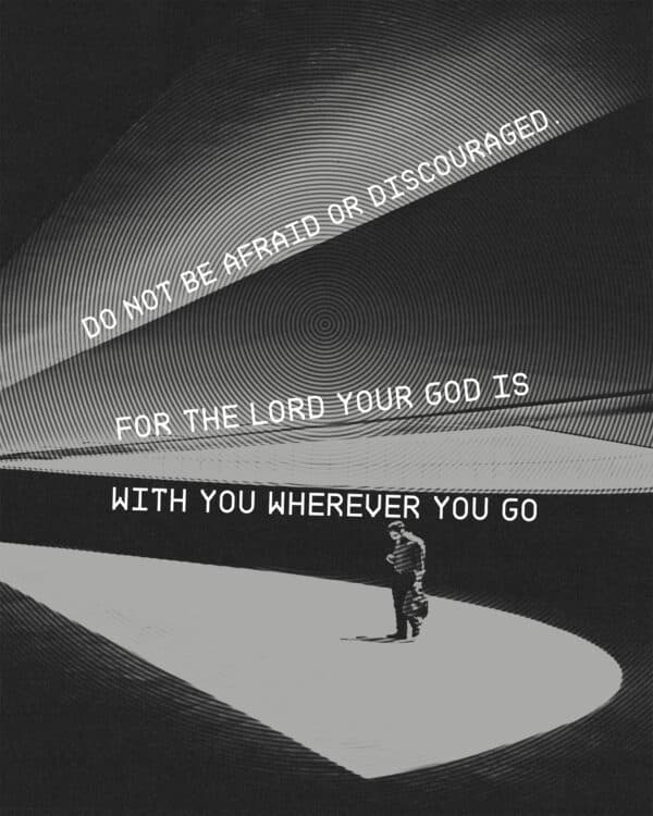 "Do not be afraid or discouraged. For the Lord your God is with you wherever you go." - Joshua 1:9