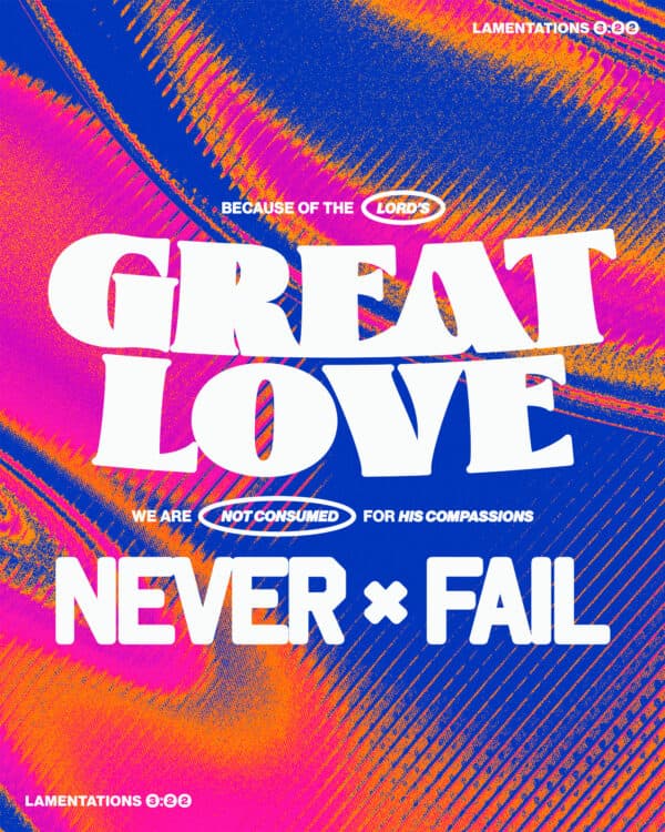 "Because of the Lord’s great love we are not consumed, for his compassions never fail." - Lamentations 3:22