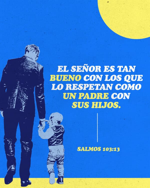 "El SEÑOR es tan bueno con los que lo respetan como un padre con sus hijos." - Salmos 103:13