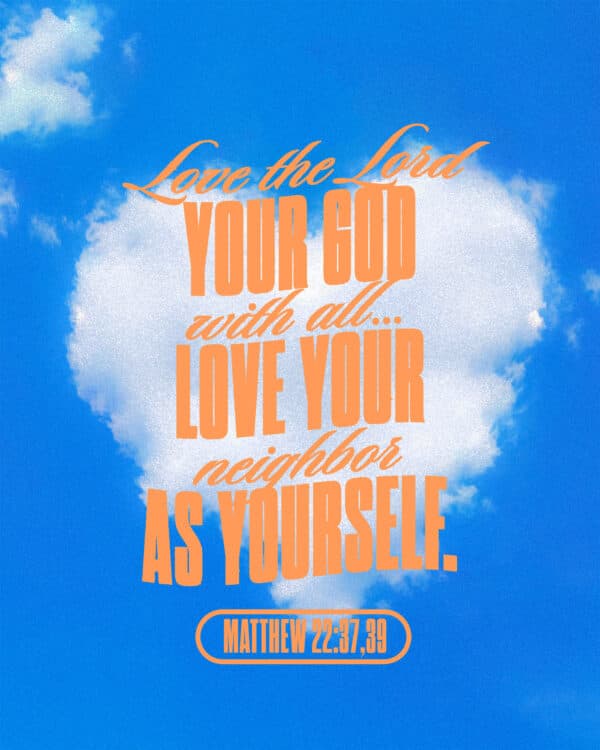 "Love the Lord your God with all...Love your neighbor as yourself." - Matthew 22:37,39