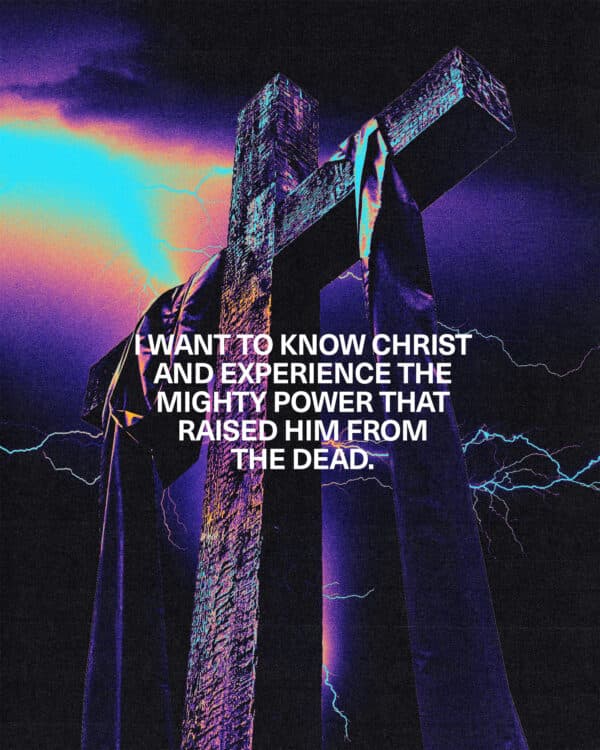 "I want to know Christ and experience the mighty power that raised him from the dead." - Philippians 3:10