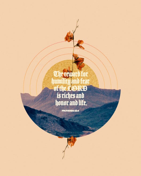 "The reward for humility and fear of the LORD is riches and honor and life." - Proverbs 22:4