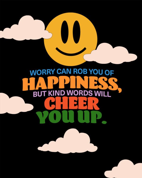 "Worry can rob you of happiness, but kind words will cheer you up." - Proverbs 12:25