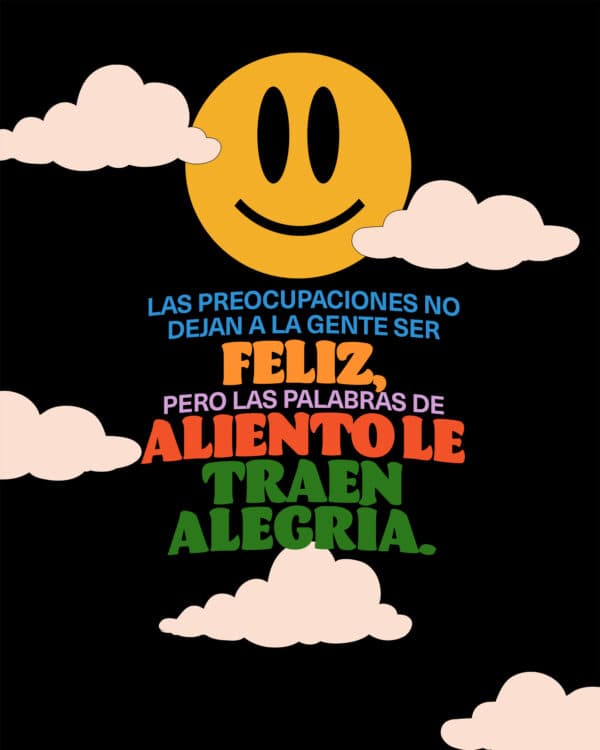 "Las preocupaciones no dejan a la gente ser feliz, pero las palabras de aliento le traen alegría." - Proverbios 12:25