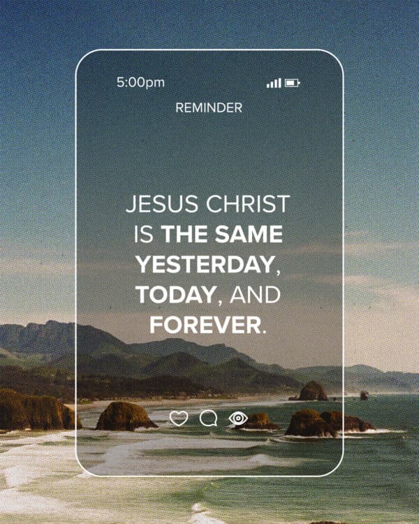 "Jesus Christ is the same yesterday, today, and forever." - Hebrews 13:8